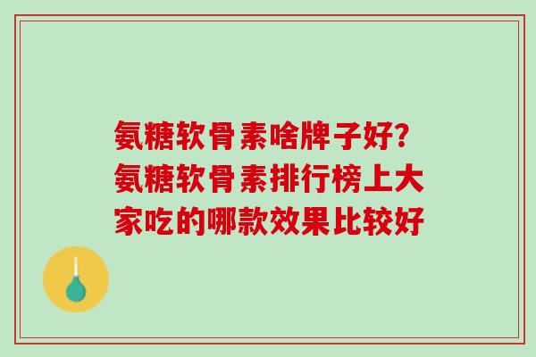 氨糖软骨素啥牌子好？氨糖软骨素排行榜上大家吃的哪款效果比较好