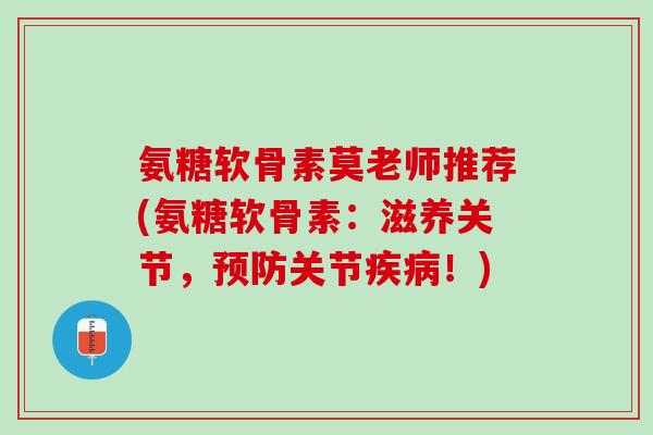氨糖软骨素莫老师推荐(氨糖软骨素：滋养关节，预防关节疾病！)
