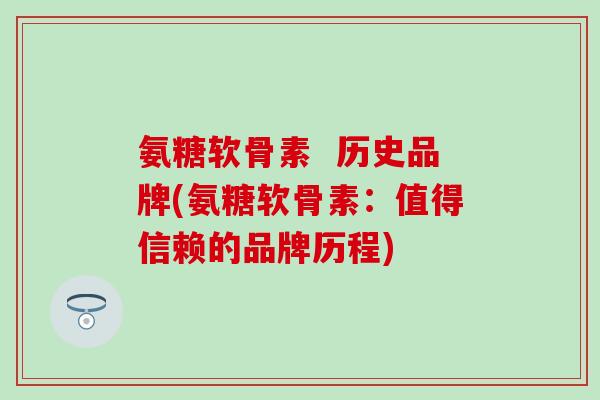 氨糖软骨素  历史品牌(氨糖软骨素：值得信赖的品牌历程)