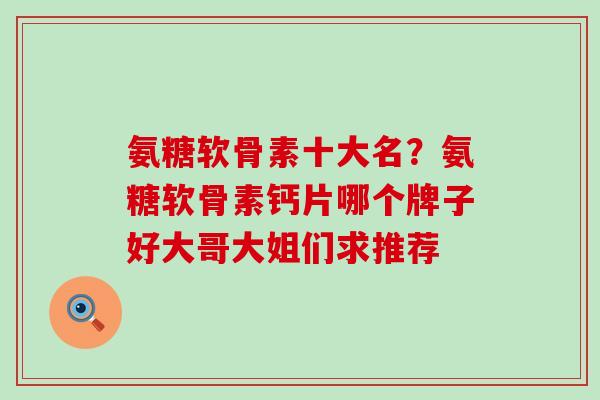 氨糖软骨素十大名？氨糖软骨素钙片哪个牌子好大哥大姐们求推荐