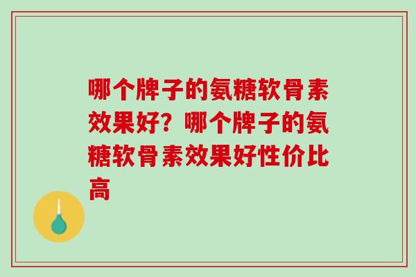 哪个牌子的氨糖软骨素效果好？哪个牌子的氨糖软骨素效果好性价比高
