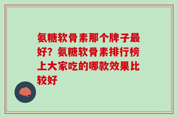 氨糖软骨素那个牌子最好？氨糖软骨素排行榜上大家吃的哪款效果比较好