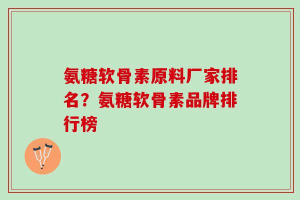 氨糖软骨素原料厂家排名？氨糖软骨素品牌排行榜