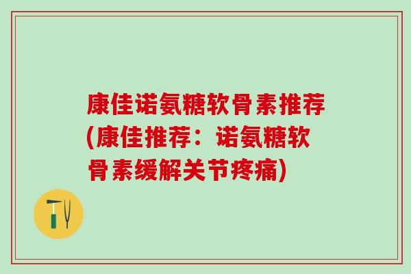 康佳诺氨糖软骨素推荐(康佳推荐：诺氨糖软骨素缓解关节疼痛)