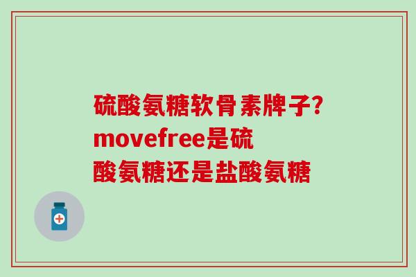 硫酸氨糖软骨素牌子？movefree是硫酸氨糖还是盐酸氨糖