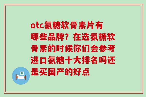 otc氨糖软骨素片有哪些品牌？在选氨糖软骨素的时候你们会参考进口氨糖十大排名吗还是买国产的好点