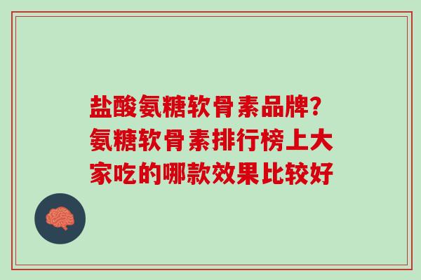 盐酸氨糖软骨素品牌？氨糖软骨素排行榜上大家吃的哪款效果比较好