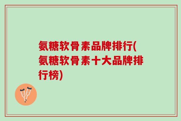 氨糖软骨素品牌排行(氨糖软骨素十大品牌排行榜)