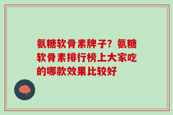 氨糖软骨素牌子？氨糖软骨素排行榜上大家吃的哪款效果比较好