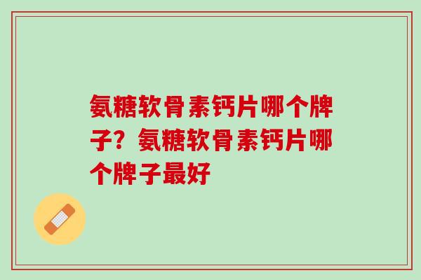 氨糖软骨素钙片哪个牌子？氨糖软骨素钙片哪个牌子最好