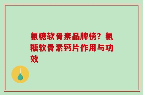 氨糖软骨素品牌榜？氨糖软骨素钙片作用与功效