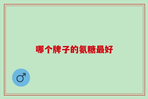 哪个牌子的氨糖最好