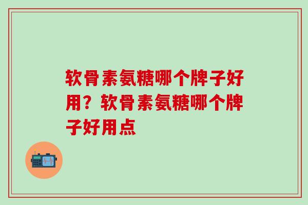 软骨素氨糖哪个牌子好用？软骨素氨糖哪个牌子好用点