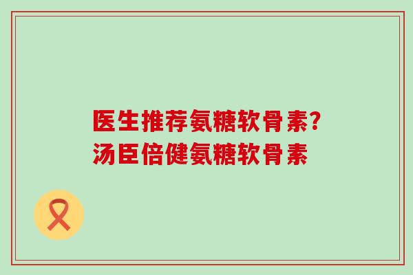 医生推荐氨糖软骨素？汤臣倍健氨糖软骨素