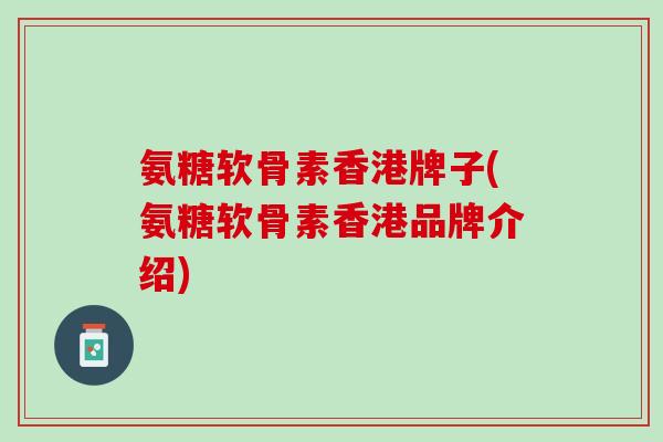 氨糖软骨素香港牌子(氨糖软骨素香港品牌介绍)