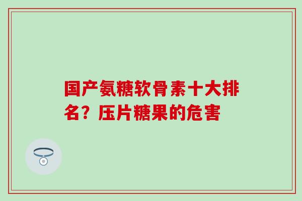 国产氨糖软骨素十大排名？压片糖果的危害
