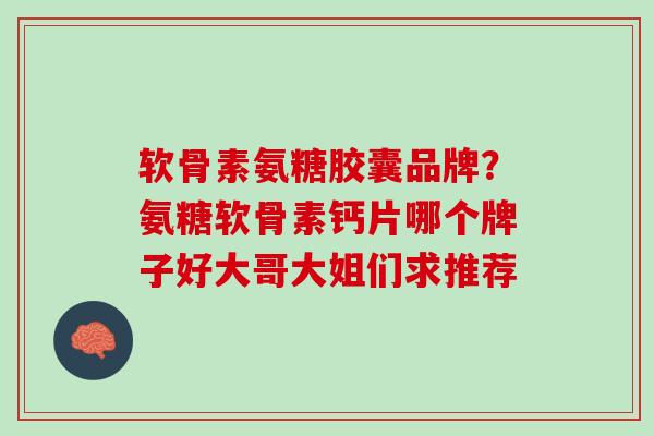 软骨素氨糖胶囊品牌？氨糖软骨素钙片哪个牌子好大哥大姐们求推荐
