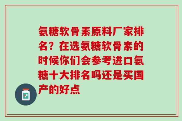 氨糖软骨素原料厂家排名？在选氨糖软骨素的时候你们会参考进口氨糖十大排名吗还是买国产的好点
