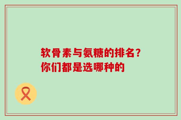 软骨素与氨糖的排名？你们都是选哪种的