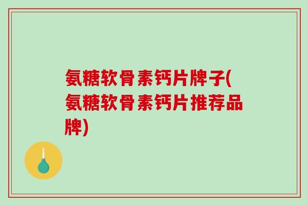 氨糖软骨素钙片牌子(氨糖软骨素钙片推荐品牌)