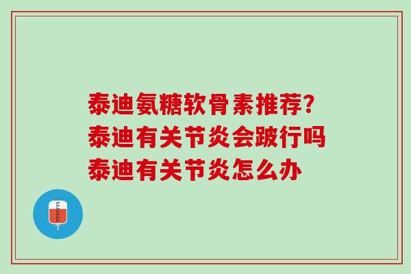 泰迪氨糖软骨素推荐？泰迪有关节炎会跛行吗泰迪有关节炎怎么办