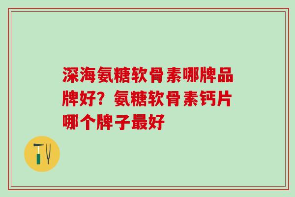 深海氨糖软骨素哪牌品牌好？氨糖软骨素钙片哪个牌子最好