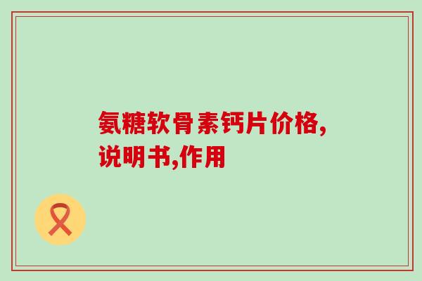 氨糖软骨素钙片价格,说明书,作用