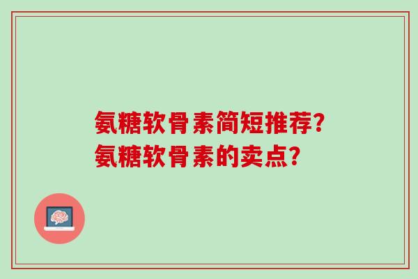 氨糖软骨素简短推荐？氨糖软骨素的卖点？