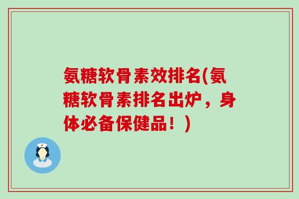 氨糖软骨素效排名(氨糖软骨素排名出炉，身体必备保健品！)