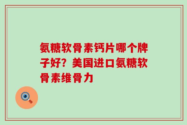 氨糖软骨素钙片哪个牌子好？美国进口氨糖软骨素维骨力