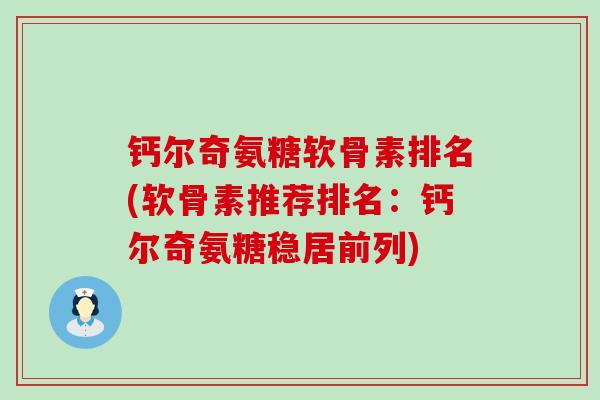 钙尔奇氨糖软骨素排名(软骨素推荐排名：钙尔奇氨糖稳居前列)