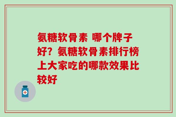 氨糖软骨素 哪个牌子好？氨糖软骨素排行榜上大家吃的哪款效果比较好