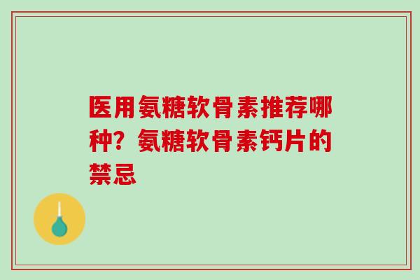 医用氨糖软骨素推荐哪种？氨糖软骨素钙片的禁忌