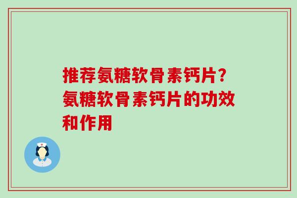 推荐氨糖软骨素钙片？氨糖软骨素钙片的功效和作用