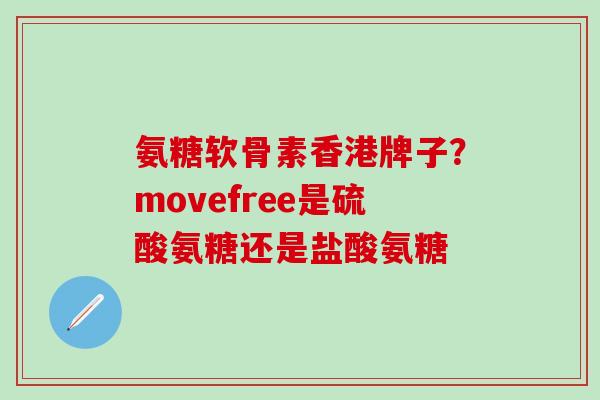 氨糖软骨素香港牌子？movefree是硫酸氨糖还是盐酸氨糖