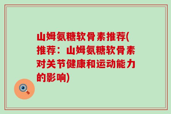 山姆氨糖软骨素推荐(推荐：山姆氨糖软骨素对关节健康和运动能力的影响)