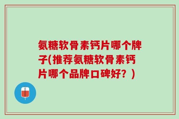 氨糖软骨素钙片哪个牌子(推荐氨糖软骨素钙片哪个品牌口碑好？)