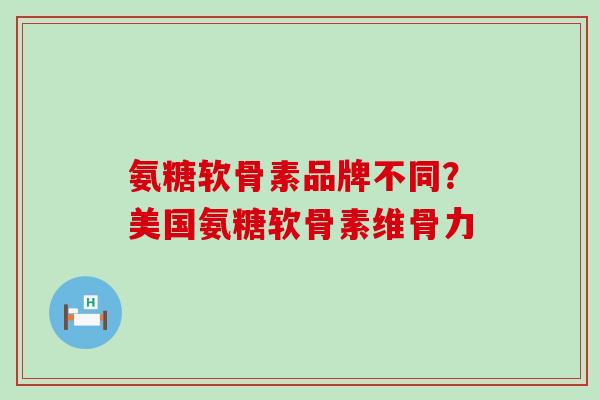 氨糖软骨素品牌不同？美国氨糖软骨素维骨力