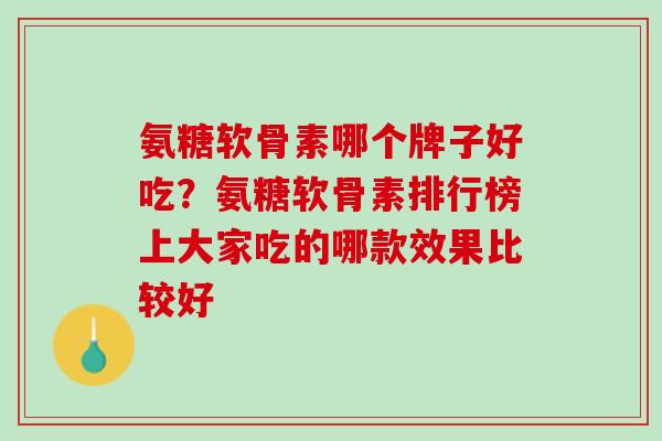 氨糖软骨素哪个牌子好吃？氨糖软骨素排行榜上大家吃的哪款效果比较好