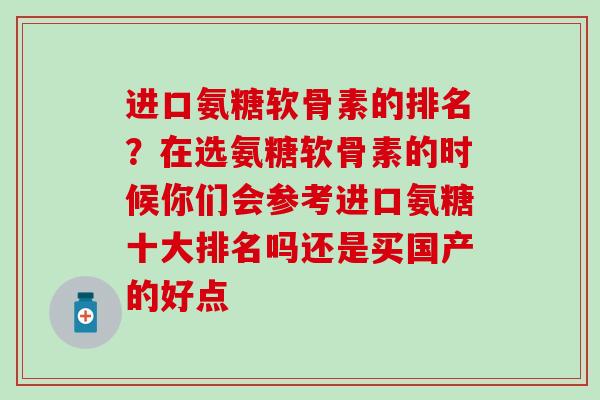 进口氨糖软骨素的排名？在选氨糖软骨素的时候你们会参考进口氨糖十大排名吗还是买国产的好点