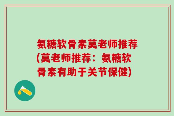 氨糖软骨素莫老师推荐(莫老师推荐：氨糖软骨素有助于关节保健)