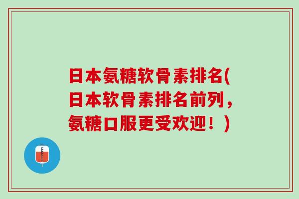 日本氨糖软骨素排名(日本软骨素排名前列，氨糖口服更受欢迎！)