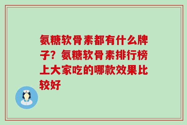 氨糖软骨素都有什么牌子？氨糖软骨素排行榜上大家吃的哪款效果比较好