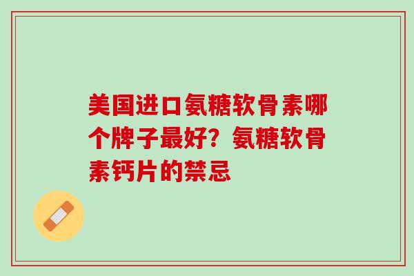美国进口氨糖软骨素哪个牌子最好？氨糖软骨素钙片的禁忌