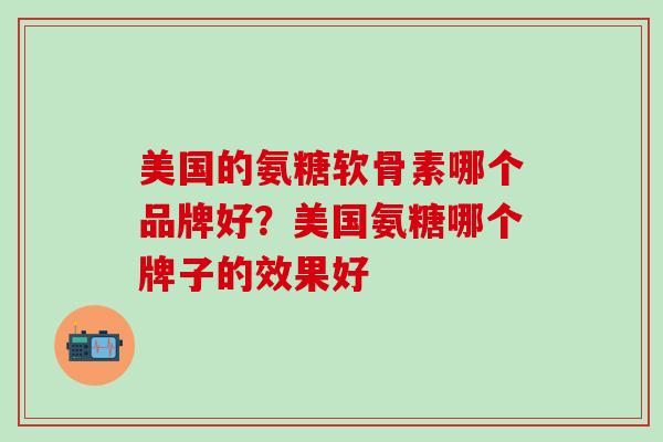美国的氨糖软骨素哪个品牌好？美国氨糖哪个牌子的效果好