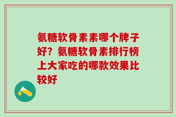 氨糖软骨素素哪个牌子好？氨糖软骨素排行榜上大家吃的哪款效果比较好