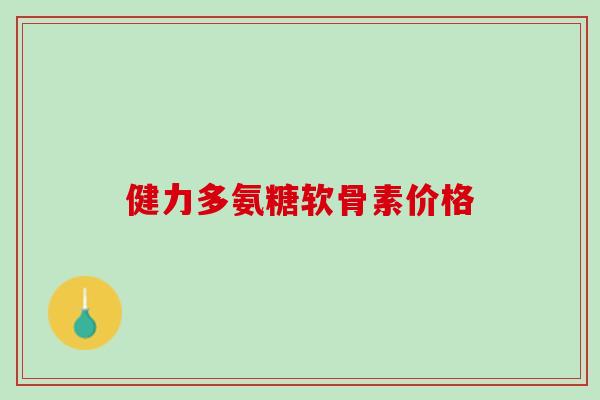 健力多氨糖软骨素价格