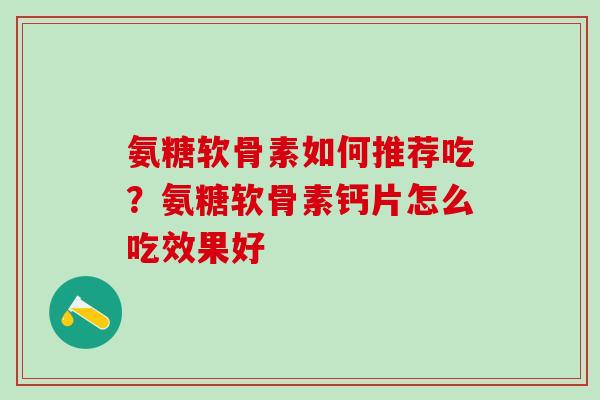 氨糖软骨素如何推荐吃？氨糖软骨素钙片怎么吃效果好