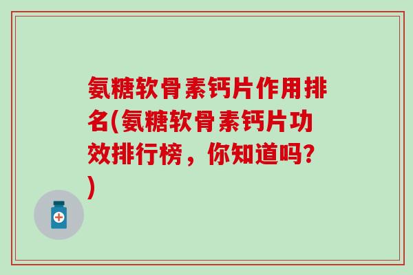 氨糖软骨素钙片作用排名(氨糖软骨素钙片功效排行榜，你知道吗？)