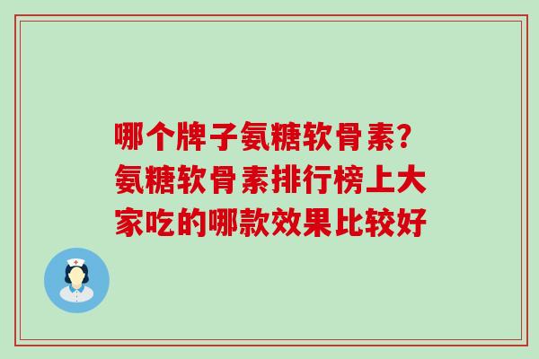 哪个牌子氨糖软骨素？氨糖软骨素排行榜上大家吃的哪款效果比较好